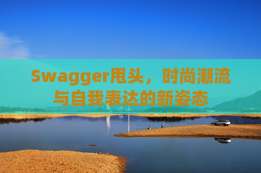 Swagger甩头，时尚潮流与自我表达的新姿态